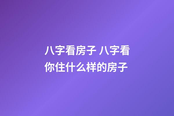 八字看房子 八字看你住什么样的房子